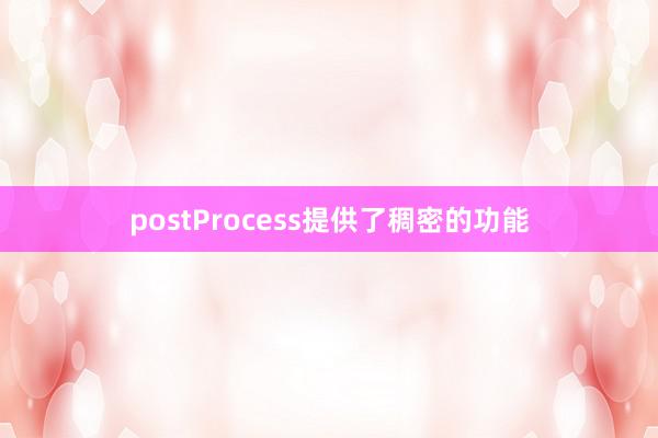 postProcess提供了稠密的功能